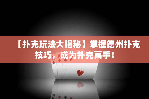 【撲克玩法大揭秘】掌握德州撲克技巧，成為撲克高手！