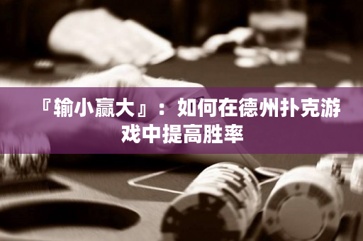 『輸小贏大』：如何在德州撲克游戲中提高勝率