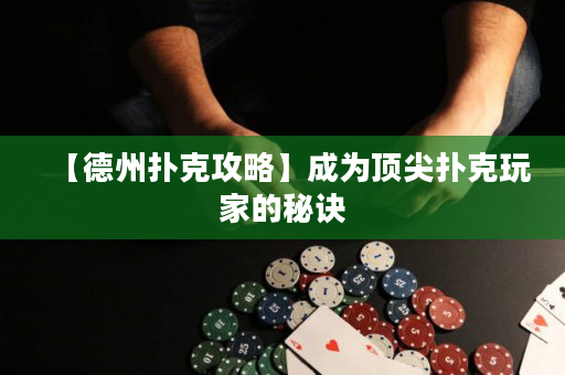 【德州撲克攻略】成為頂尖撲克玩家的秘訣