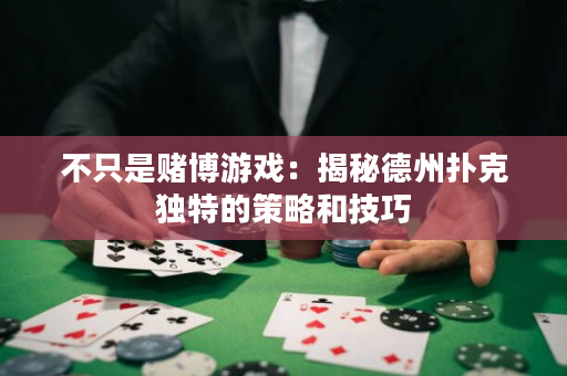 不只是賭博游戲：揭秘德州撲克獨特的策略和技巧
