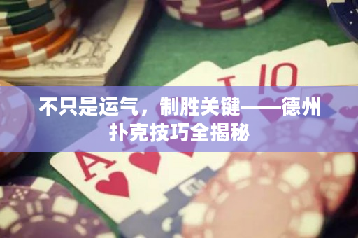不只是運氣，制勝關鍵——德州撲克技巧全揭秘