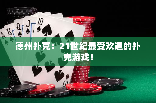 德州撲克：21世紀最受歡迎的撲克游戲！