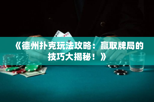 《德州撲克玩法攻略：贏取牌局的技巧大揭秘！》