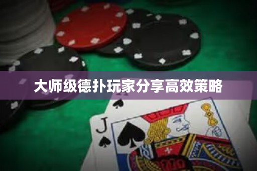 大師級德撲玩家分享高效策略