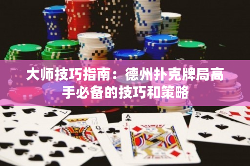 大師技巧指南：德州撲克牌局高手必備的技巧和策略