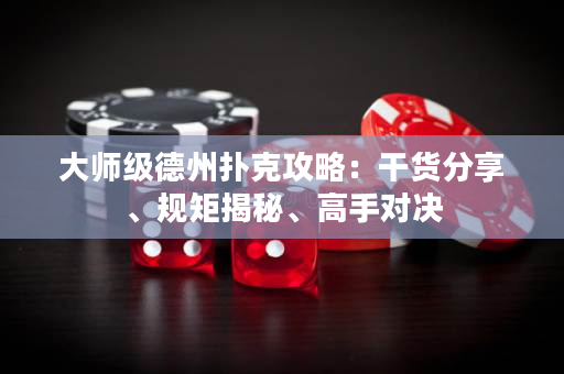 大師級德州撲克攻略：干貨分享、規(guī)矩揭秘、高手對決