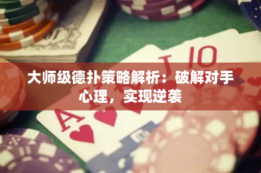 大師級德撲策略解析：破解對手心理，實現逆襲