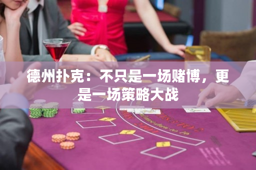 德州撲克：不只是一場賭博，更是一場策略大戰