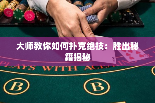 大師教你如何撲克絕技：勝出秘籍揭秘