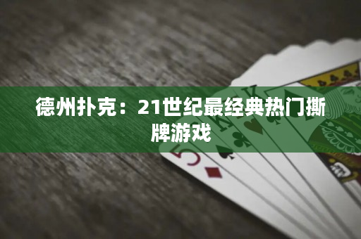 德州撲克：21世紀最經典熱門撕牌游戲