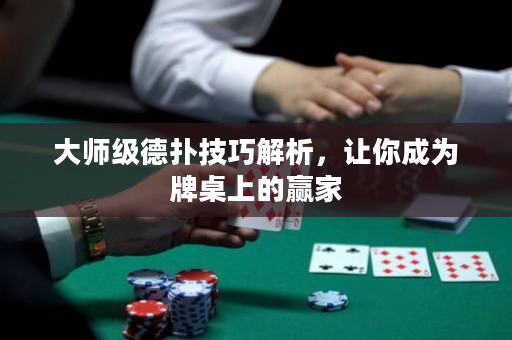 大師級德撲技巧解析，讓你成為牌桌上的贏家