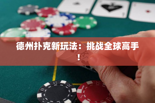 德州撲克新玩法：挑戰全球高手！