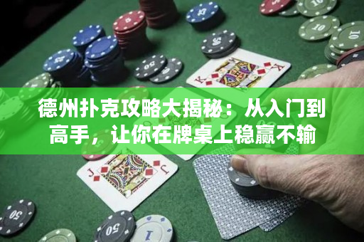 德州撲克攻略大揭秘：從入門到高手，讓你在牌桌上穩(wěn)贏不輸