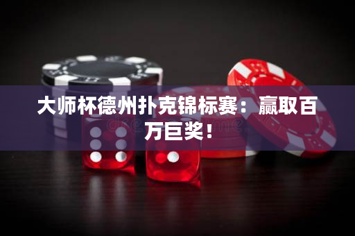 大師杯德州撲克錦標(biāo)賽：贏取百萬(wàn)巨獎(jiǎng)！