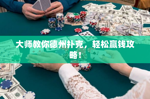 大師教你德州撲克，輕松贏錢攻略！