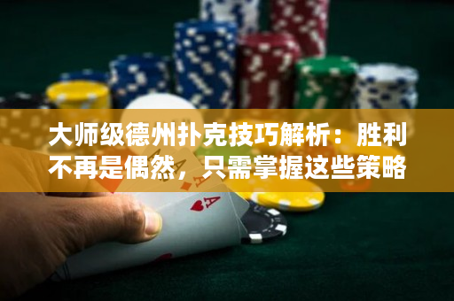 大師級德州撲克技巧解析：勝利不再是偶然，只需掌握這些策略