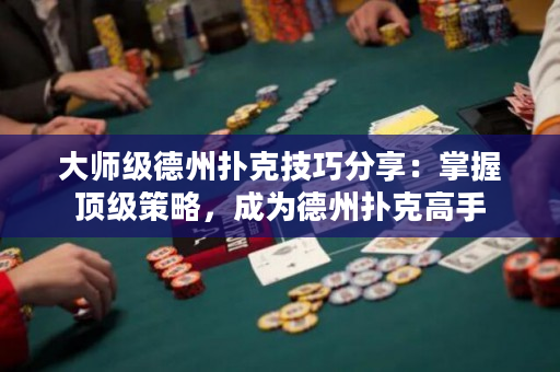 大師級德州撲克技巧分享：掌握頂級策略，成為德州撲克高手