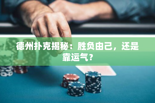 德州撲克揭秘：勝負由己，還是靠運氣？