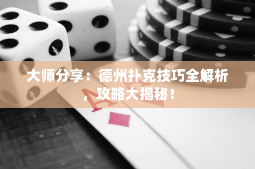 大師分享：德州撲克技巧全解析，攻略大揭秘！