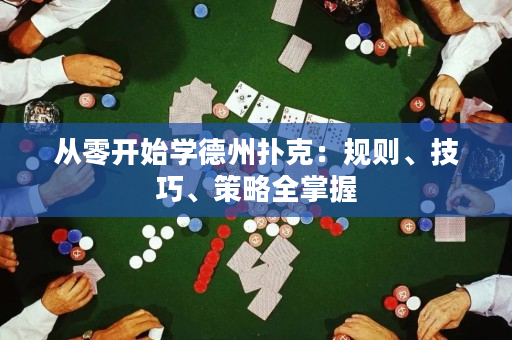 從零開始學(xué)德州撲克：規(guī)則、技巧、策略全掌握