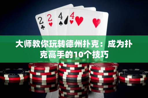 大師教你玩轉德州撲克：成為撲克高手的10個技巧