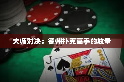 大師對(duì)決：德州撲克高手的較量