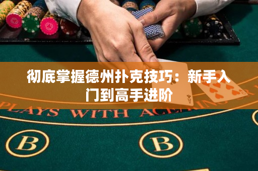 徹底掌握德州撲克技巧：新手入門到高手進階