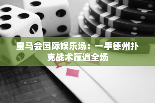 寶馬會國際娛樂場：一手德州撲克戰術贏遍全場