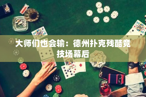 大師們也會輸：德州撲克殘酷競技場幕后