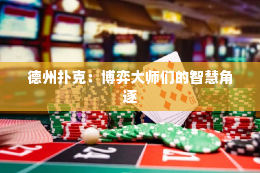 德州撲克：博弈大師們的智慧角逐