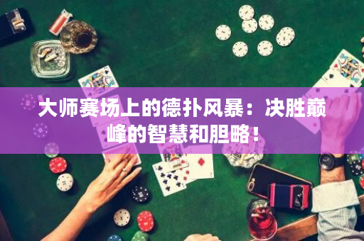 大師賽場上的德撲風暴：決勝巔峰的智慧和膽略！