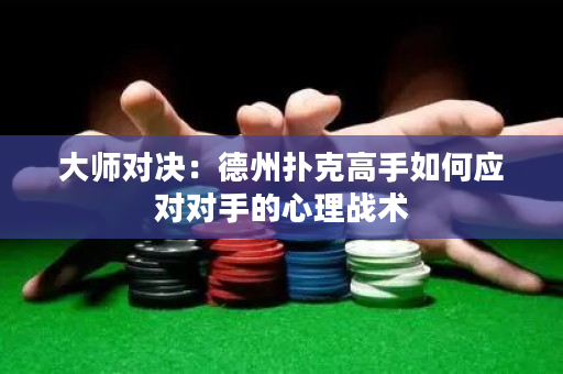 大師對決：德州撲克高手如何應對對手的心理戰術