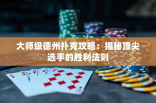 大師級德州撲克攻略：揭秘頂尖選手的勝利法則
