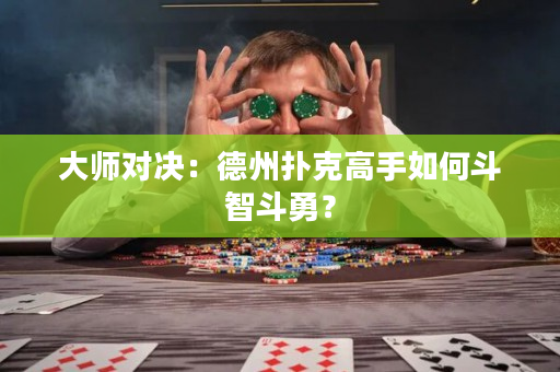 大師對決：德州撲克高手如何斗智斗勇？