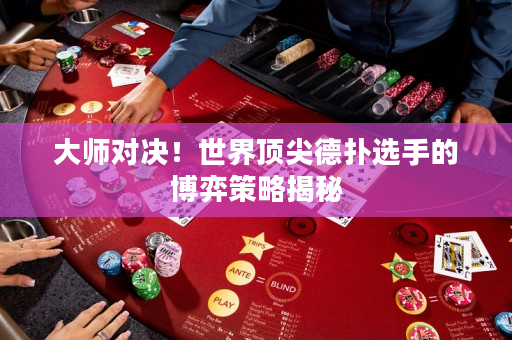 大師對決！世界頂尖德撲選手的博弈策略揭秘