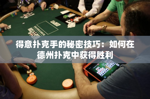 得意撲克手的秘密技巧：如何在德州撲克中獲得勝利