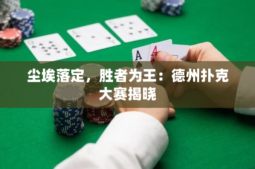 塵埃落定，勝者為王：德州撲克大賽揭曉