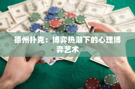 德州撲克：博弈熱潮下的心理博弈藝術