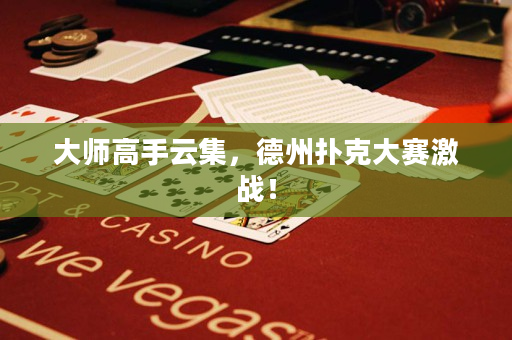 大師高手云集，德州撲克大賽激戰！