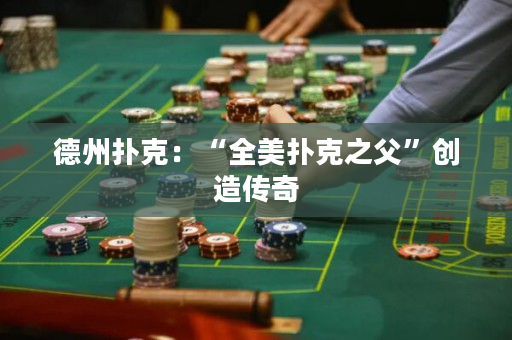 德州撲克：“全美撲克之父”創(chuàng)造傳奇