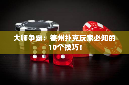 大師爭(zhēng)霸：德州撲克玩家必知的10個(gè)技巧！