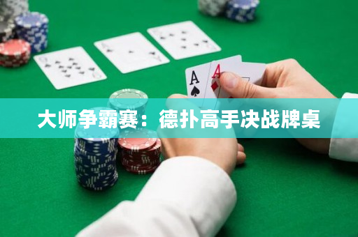大師爭霸賽：德撲高手決戰牌桌