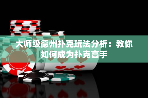 大師級德州撲克玩法分析：教你如何成為撲克高手