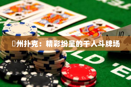 徳州撲克：精彩紛呈的千人斗牌場(chǎng)