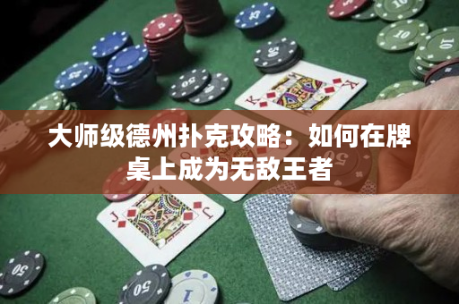 大師級德州撲克攻略：如何在牌桌上成為無敵王者