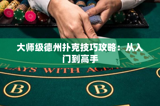 大師級德州撲克技巧攻略：從入門到高手
