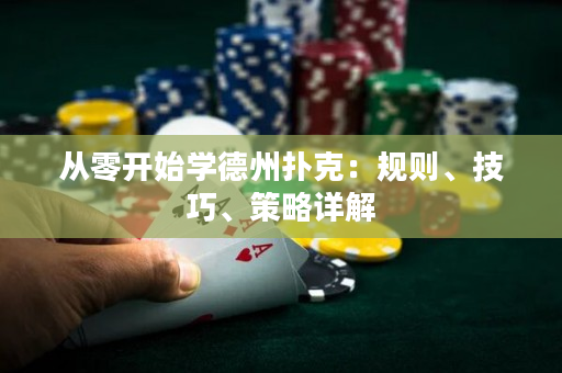 從零開(kāi)始學(xué)德州撲克：規(guī)則、技巧、策略詳解