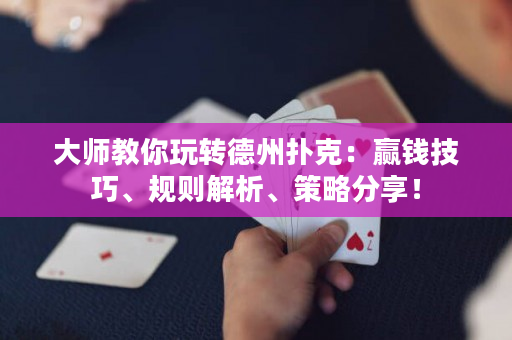 大師教你玩轉德州撲克：贏錢技巧、規則解析、策略分享！