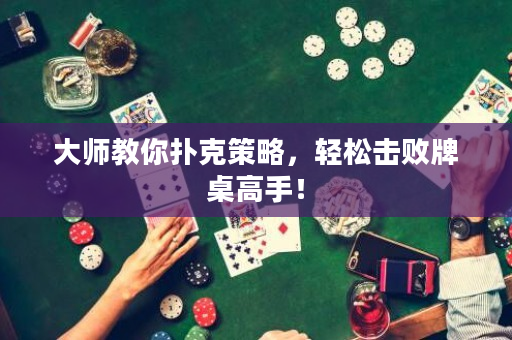 大師教你撲克策略，輕松擊敗牌桌高手！