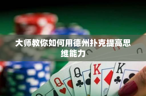 大師教你如何用德州撲克提高思維能力